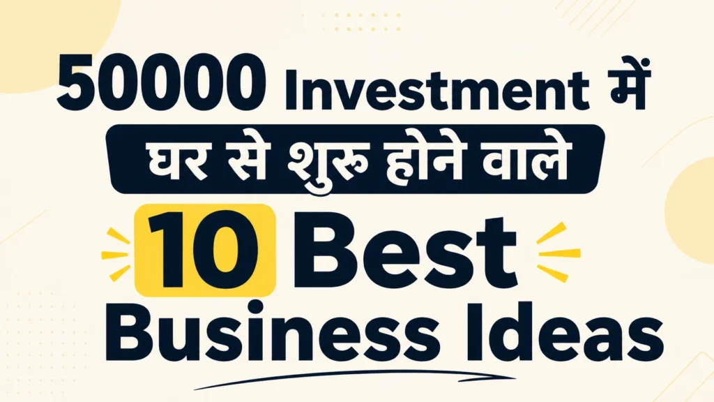 50000 Investment में घर से शुरू होने वाले 10 Best Business Ideas